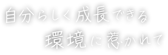 自分らしく成長できる環境に惹かれて