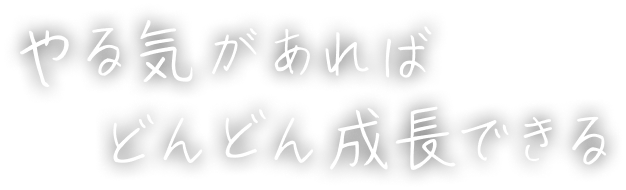 やる気があればどんどん成長できる